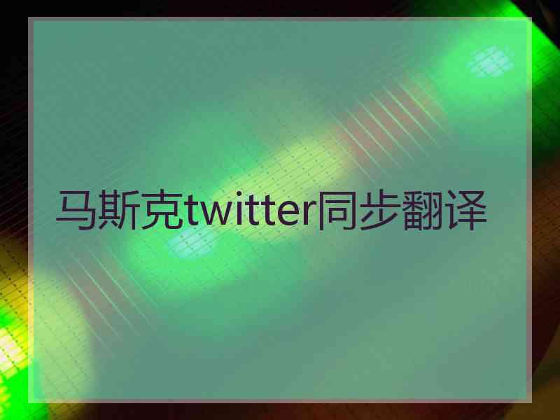 马斯克twitter同步翻译