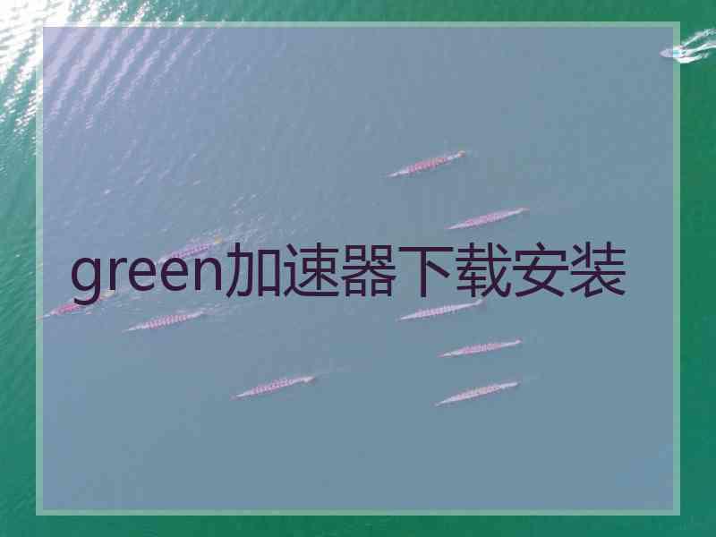 green加速器下载安装