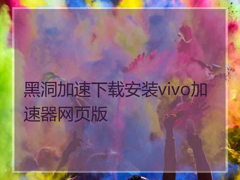 黑洞加速下载安装vivo加速器网页版