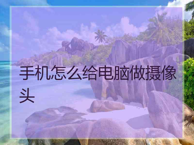 手机怎么给电脑做摄像头