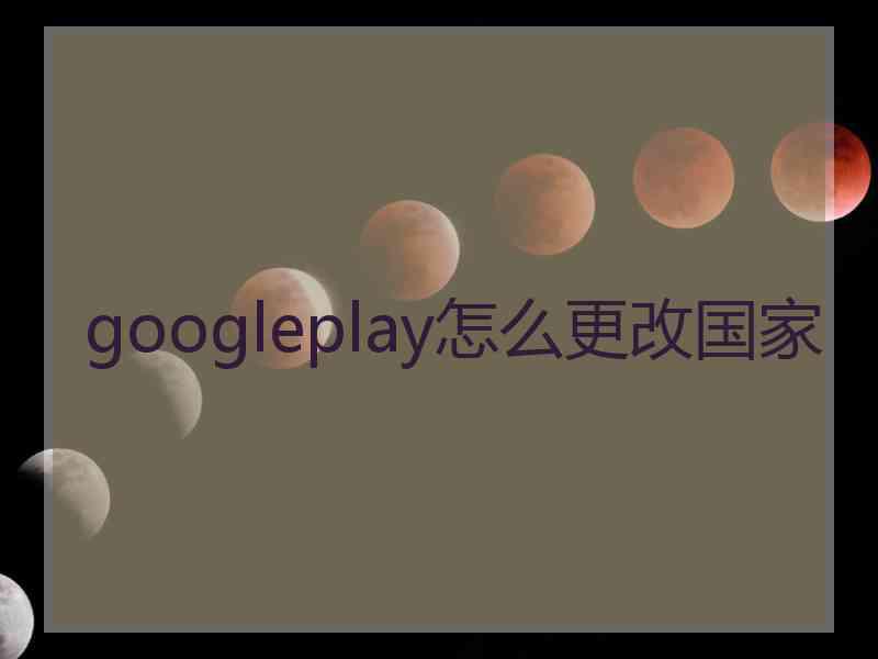 googleplay怎么更改国家