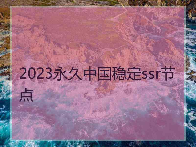 2023永久中国稳定ssr节点