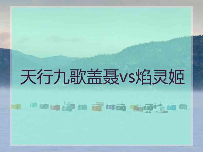 天行九歌盖聂vs焰灵姬