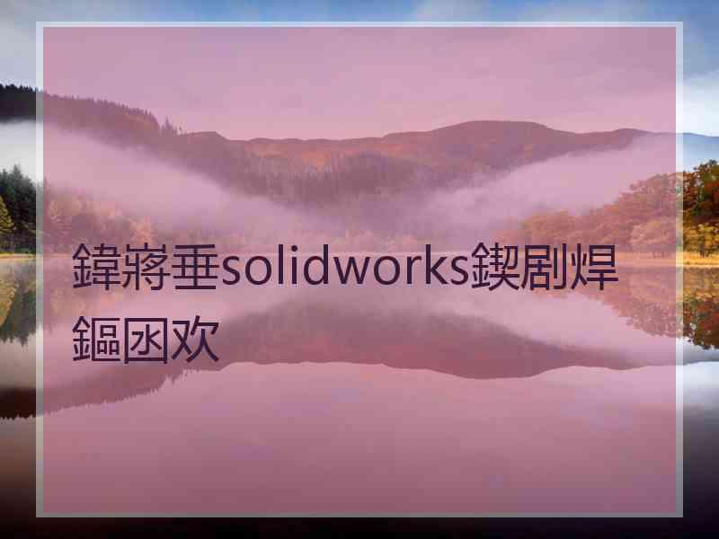 鍏嶈垂solidworks鍥剧焊鏂囦欢