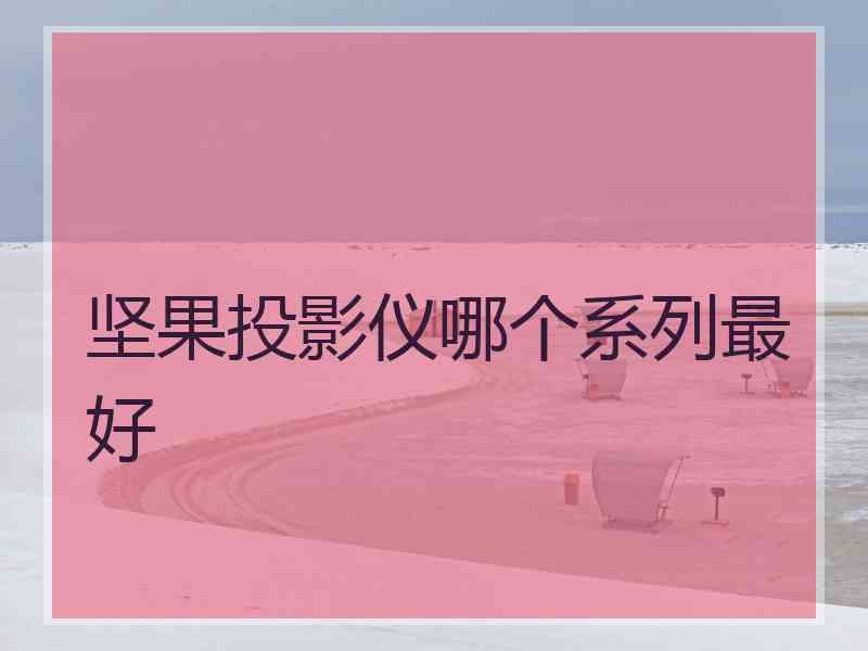 坚果投影仪哪个系列最好