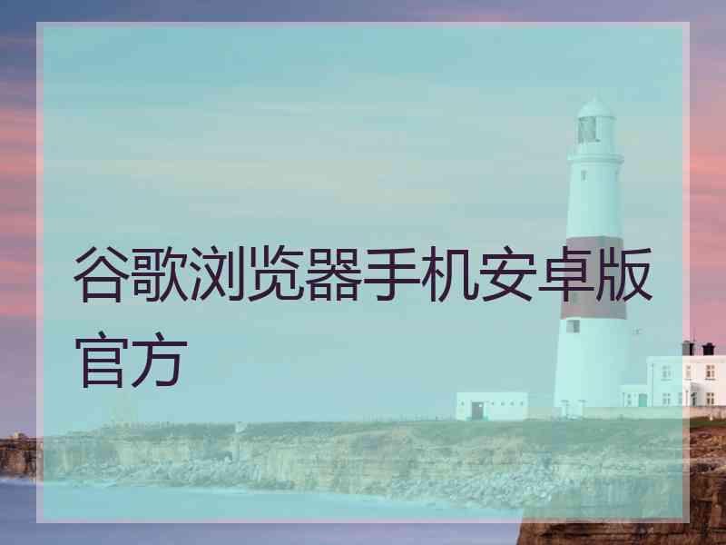 谷歌浏览器手机安卓版官方