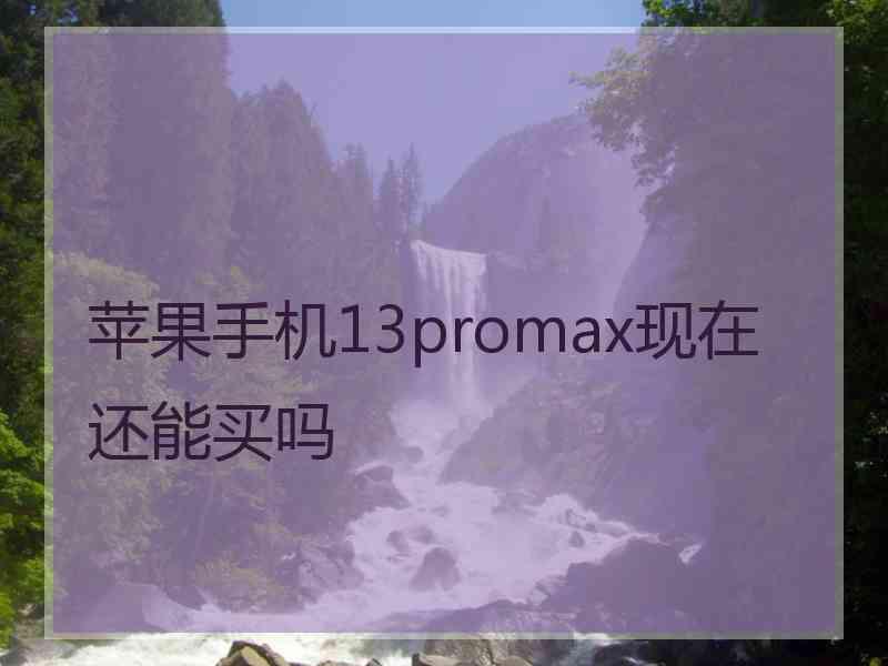 苹果手机13promax现在还能买吗