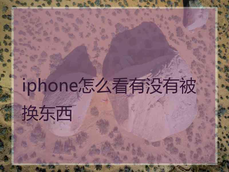 iphone怎么看有没有被换东西