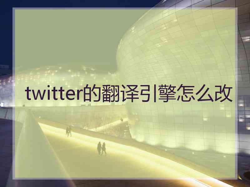 twitter的翻译引擎怎么改