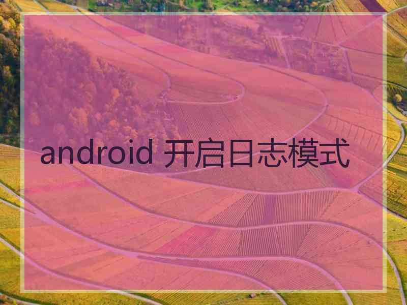 android 开启日志模式