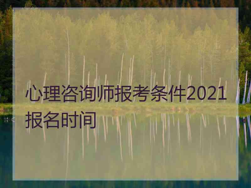 心理咨询师报考条件2021报名时间