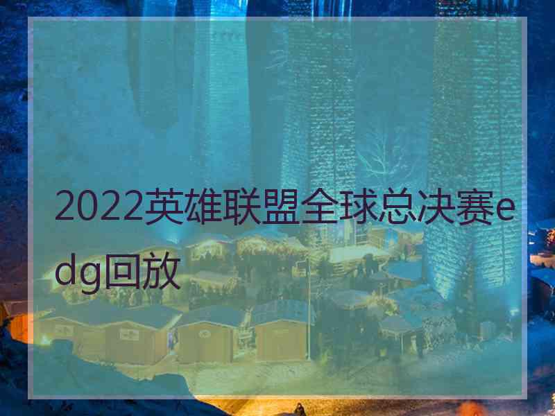 2022英雄联盟全球总决赛edg回放