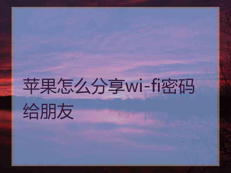 苹果怎么分享wi-fi密码给朋友