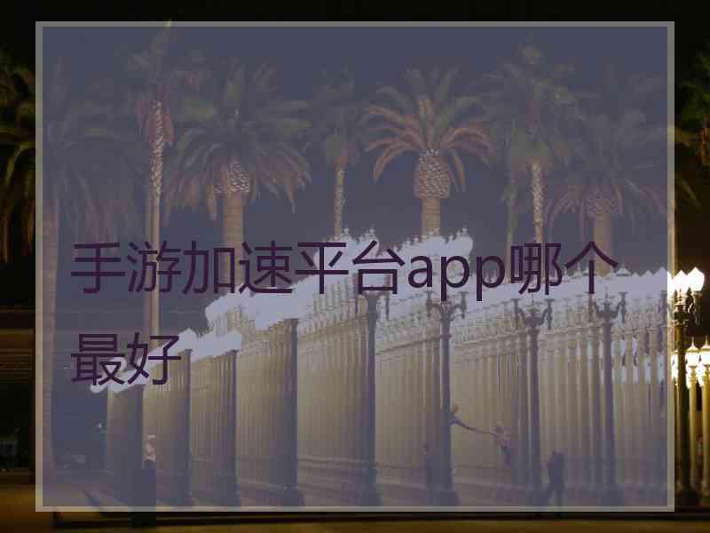 手游加速平台app哪个最好