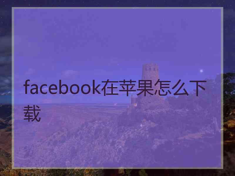 facebook在苹果怎么下载