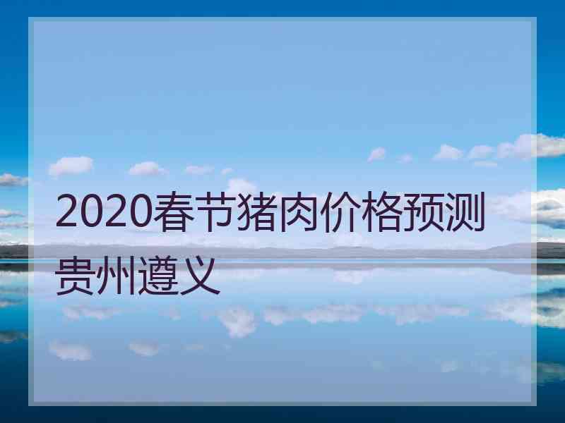 2020春节猪肉价格预测贵州遵义