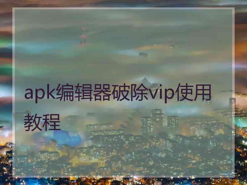 apk编辑器破除vip使用教程