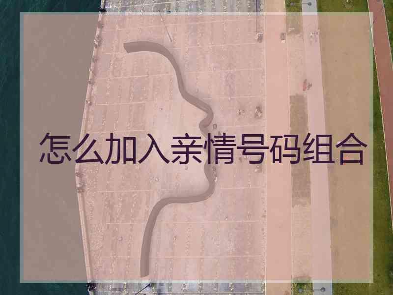 怎么加入亲情号码组合