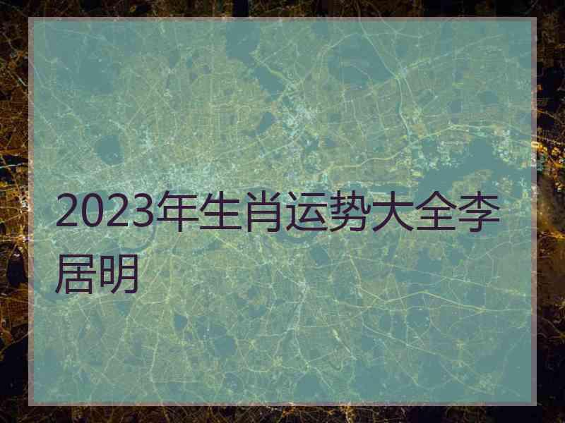 2023年生肖运势大全李居明