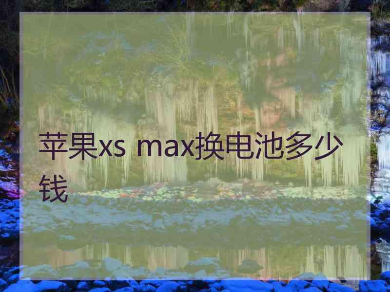 苹果xs max换电池多少钱