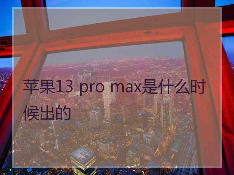 苹果13 pro max是什么时候出的