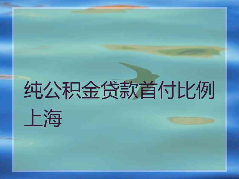 纯公积金贷款首付比例上海