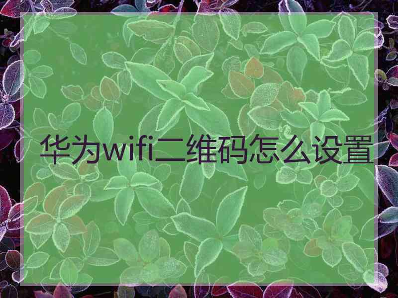 华为wifi二维码怎么设置