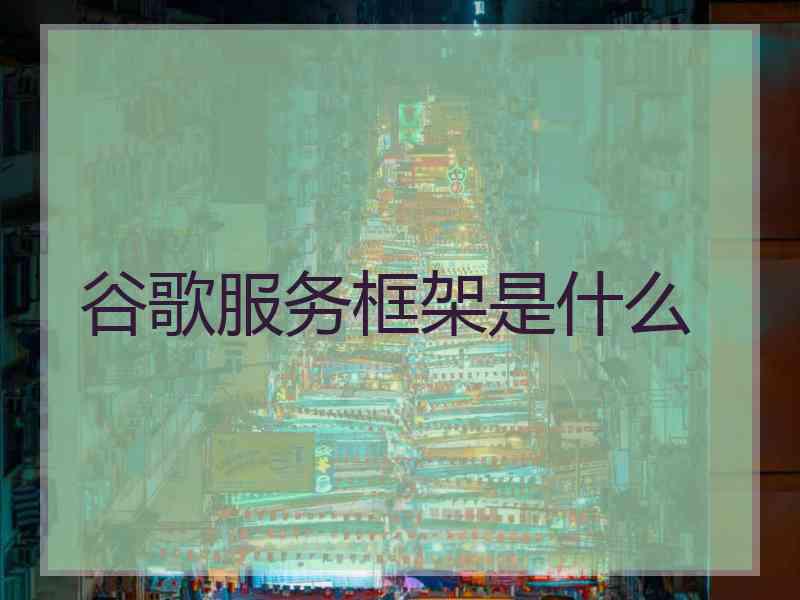 谷歌服务框架是什么