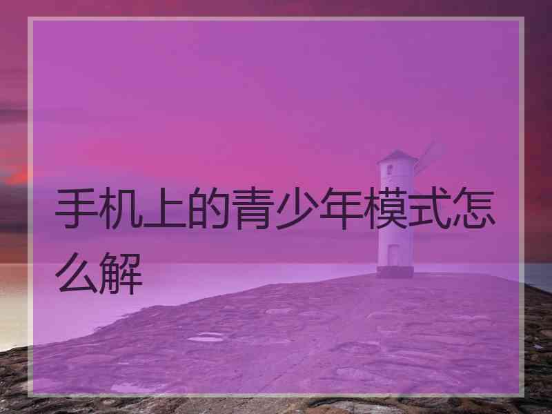 手机上的青少年模式怎么解