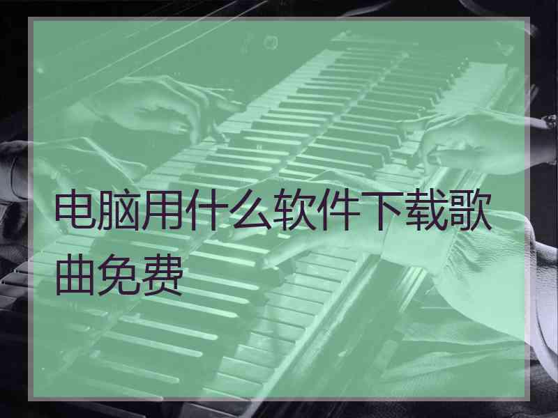 电脑用什么软件下载歌曲免费