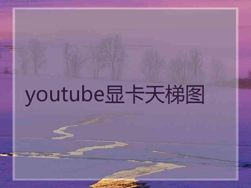 youtube显卡天梯图