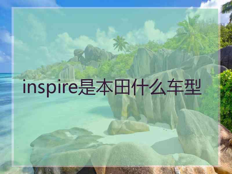 inspire是本田什么车型