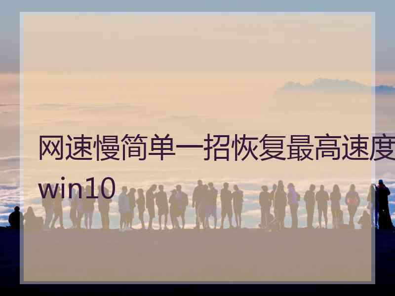 网速慢简单一招恢复最高速度win10