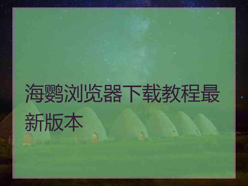 海鹦浏览器下载教程最新版本