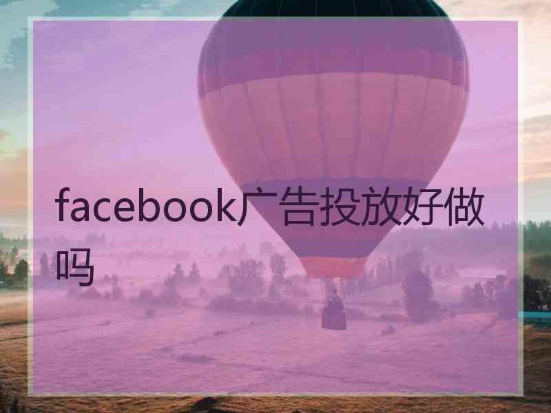 facebook广告投放好做吗