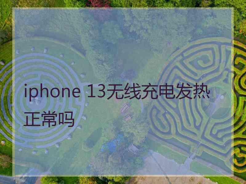 iphone 13无线充电发热正常吗