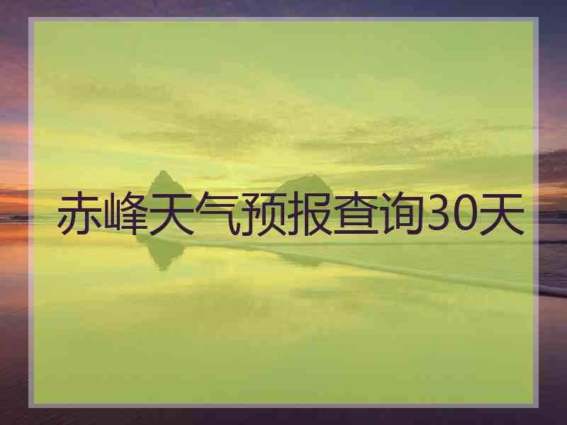 赤峰天气预报查询30天