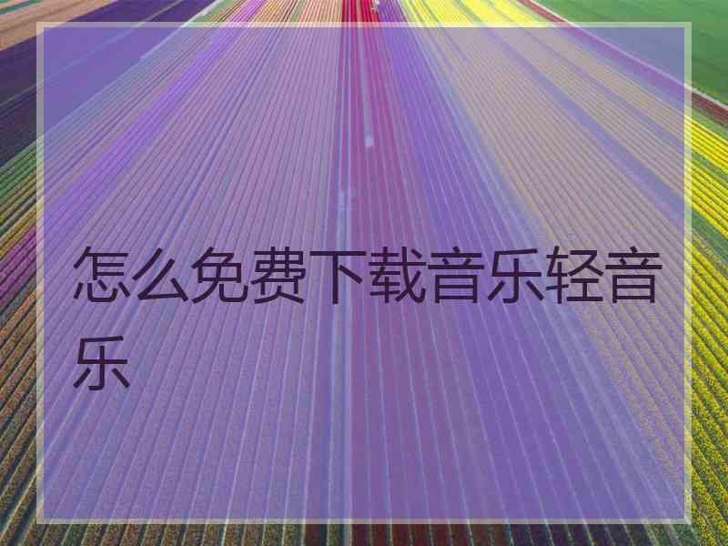 怎么免费下载音乐轻音乐