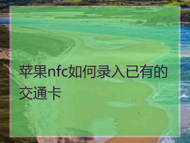 苹果nfc如何录入已有的交通卡