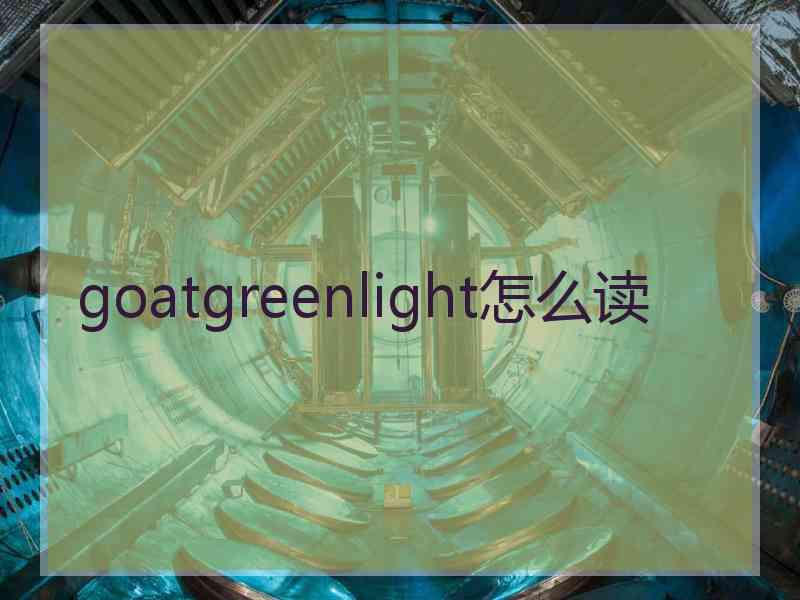 goatgreenlight怎么读