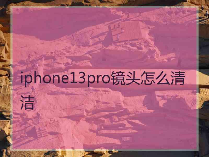 iphone13pro镜头怎么清洁