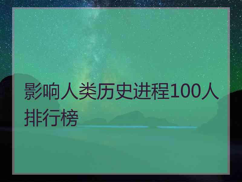 影响人类历史进程100人排行榜