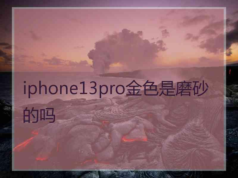 iphone13pro金色是磨砂的吗