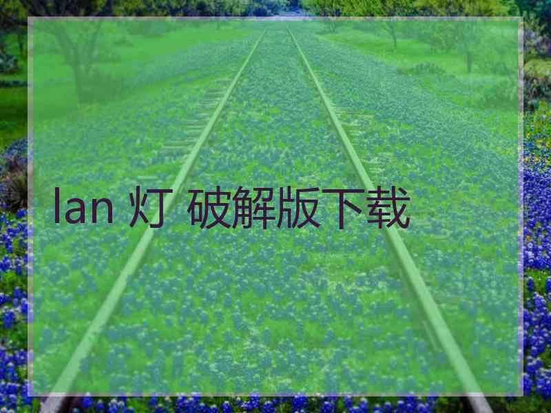 lan 灯 破解版下载