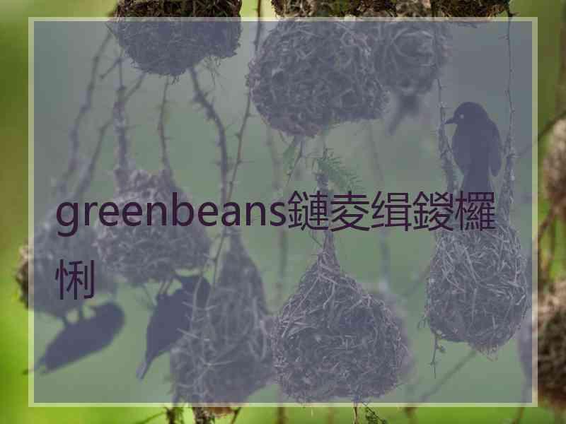 greenbeans鏈夌缉鍐欏悧