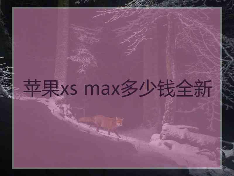 苹果xs max多少钱全新