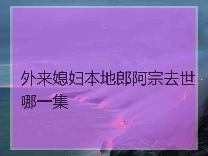 外来媳妇本地郎阿宗去世哪一集