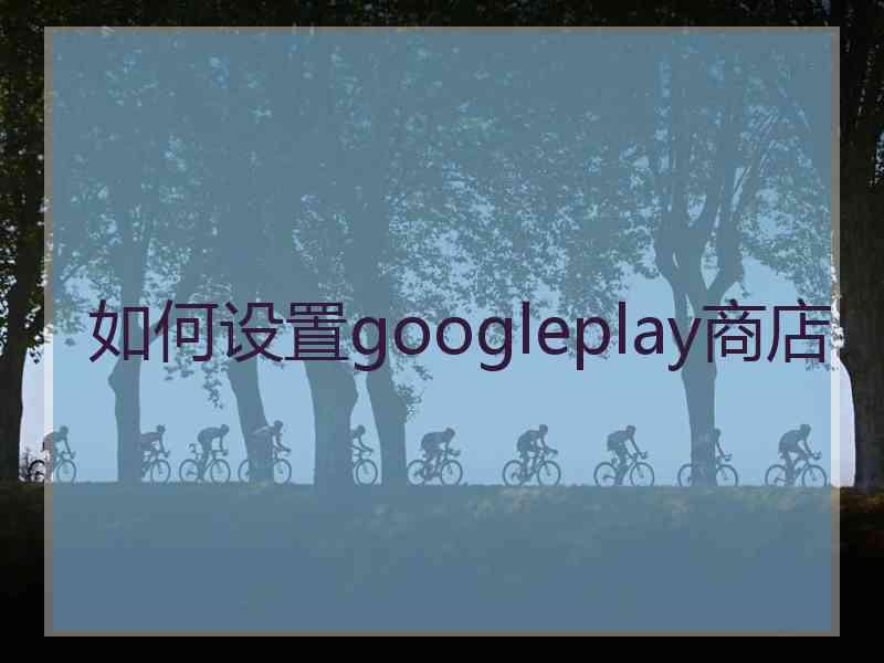 如何设置googleplay商店