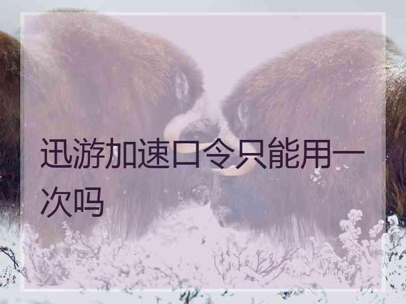 迅游加速口令只能用一次吗