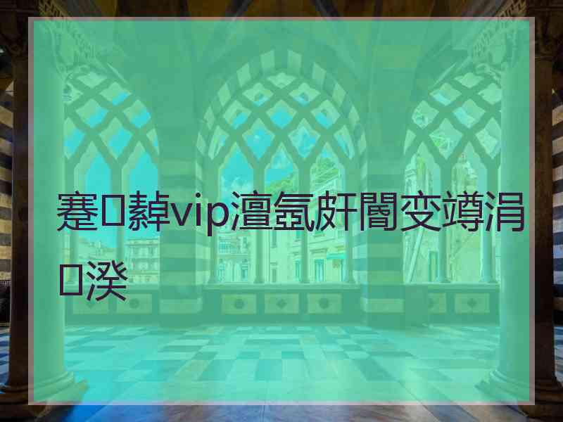 蹇繛vip澶氬皯閽变竴涓湀